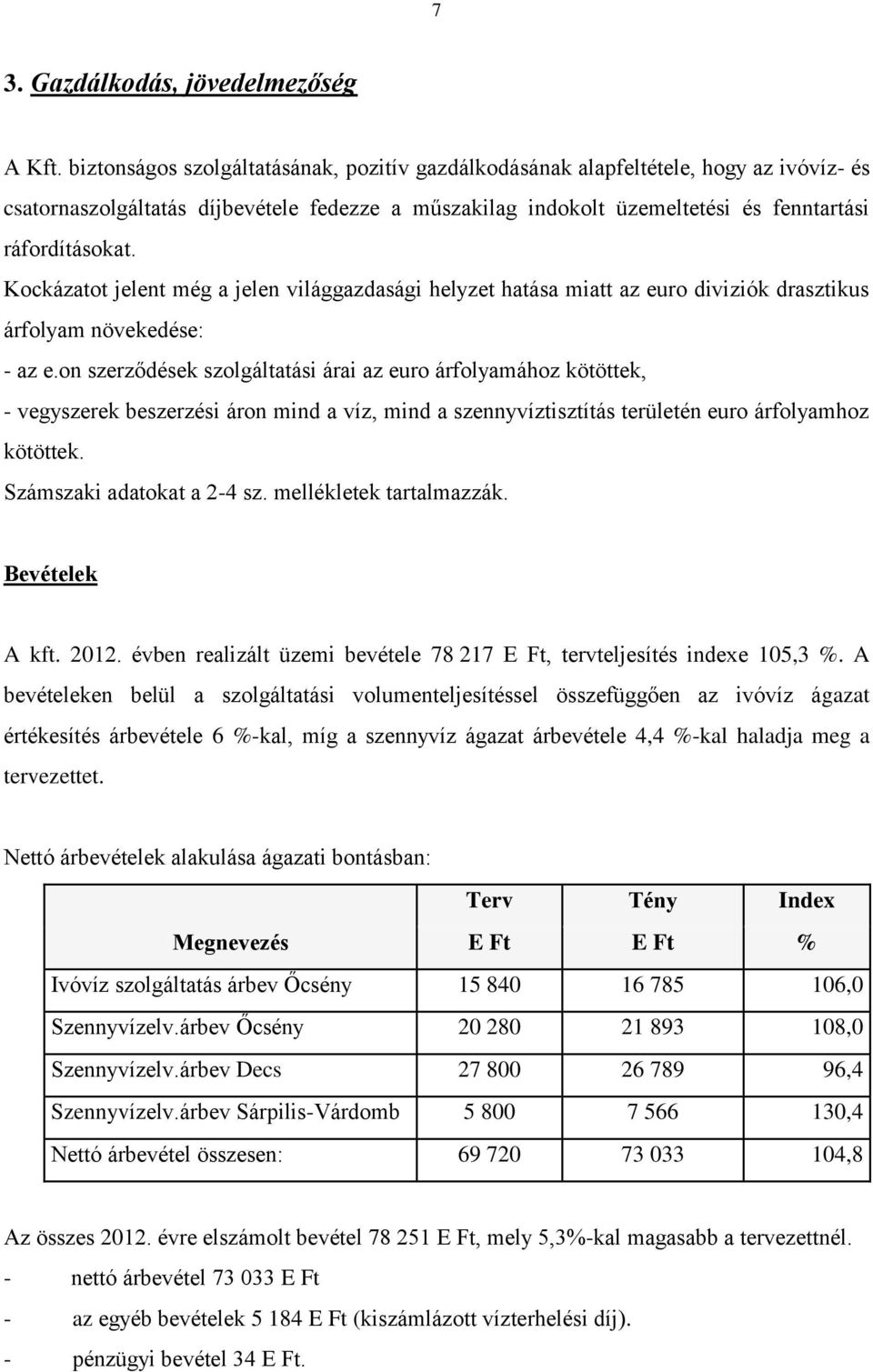 Kockázatot jelent még a jelen világgazdasági helyzet hatása miatt az euro diviziók drasztikus árfolyam növekedése: - az e.