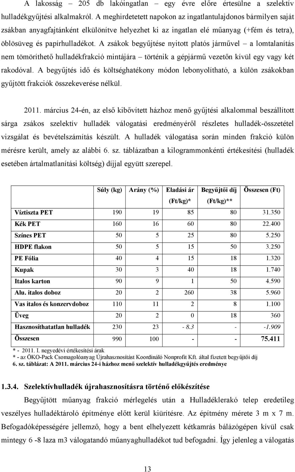 A zsákok begyűjtése nyitott platós járművel a lomtalanítás nem tömöríthető hulladékfrakció mintájára történik a gépjármű vezetőn kívül egy vagy két rakodóval.