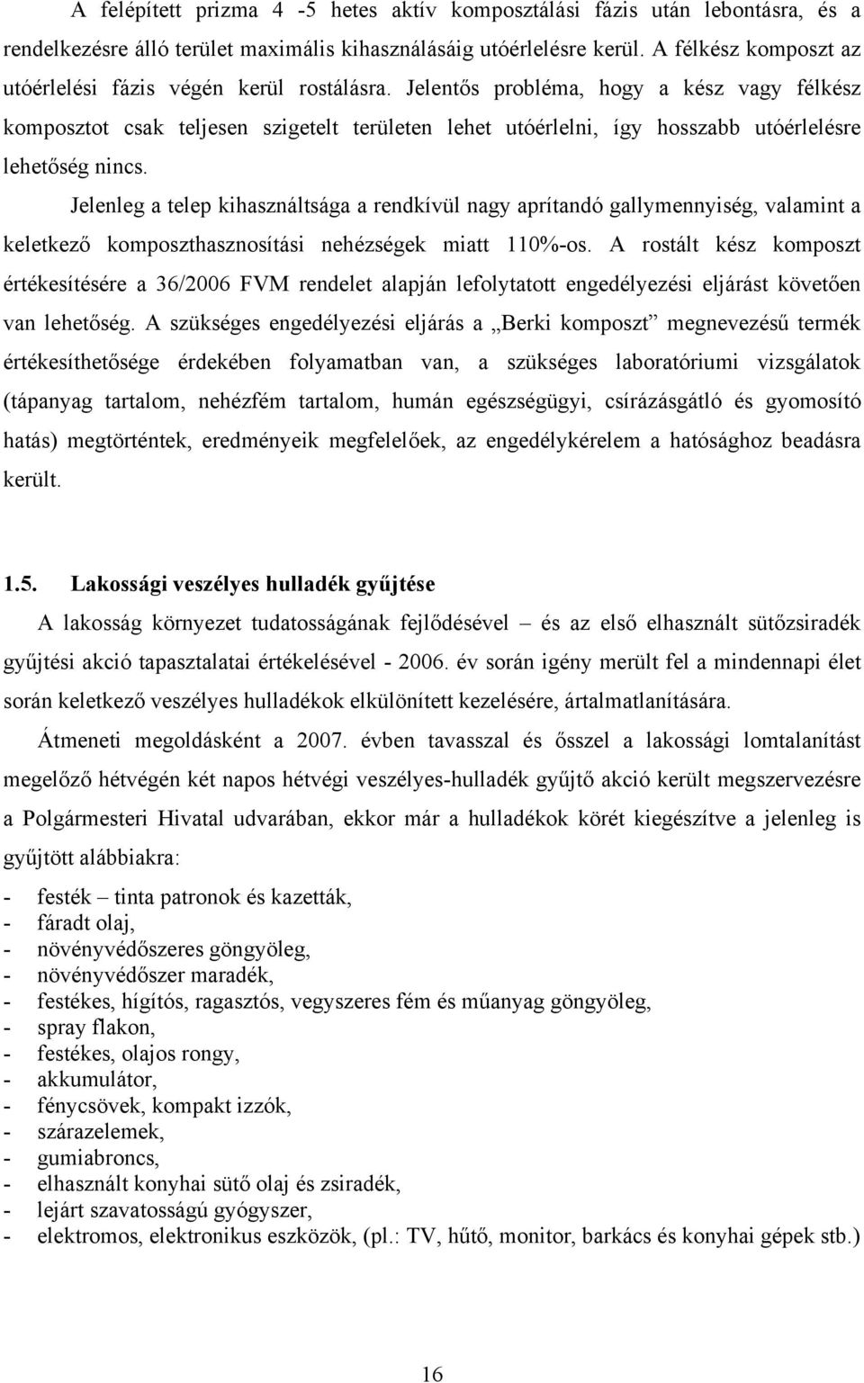 Jelentős probléma, hogy a kész vagy félkész komposztot csak teljesen szigetelt területen lehet utóérlelni, így hosszabb utóérlelésre lehetőség nincs.