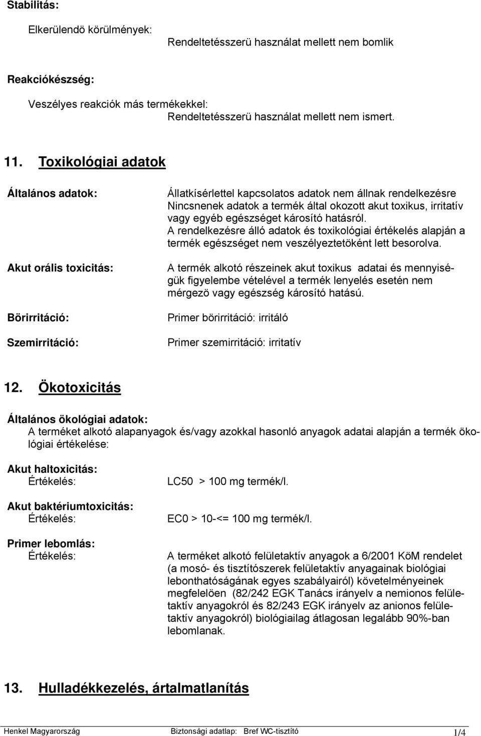 toxikus, irritatív vagy egyéb egészséget károsító hatásról. A rendelkezésre álló adatok és toxikológiai értékelés alapján a termék egészséget nem veszélyeztetöként lett besorolva.