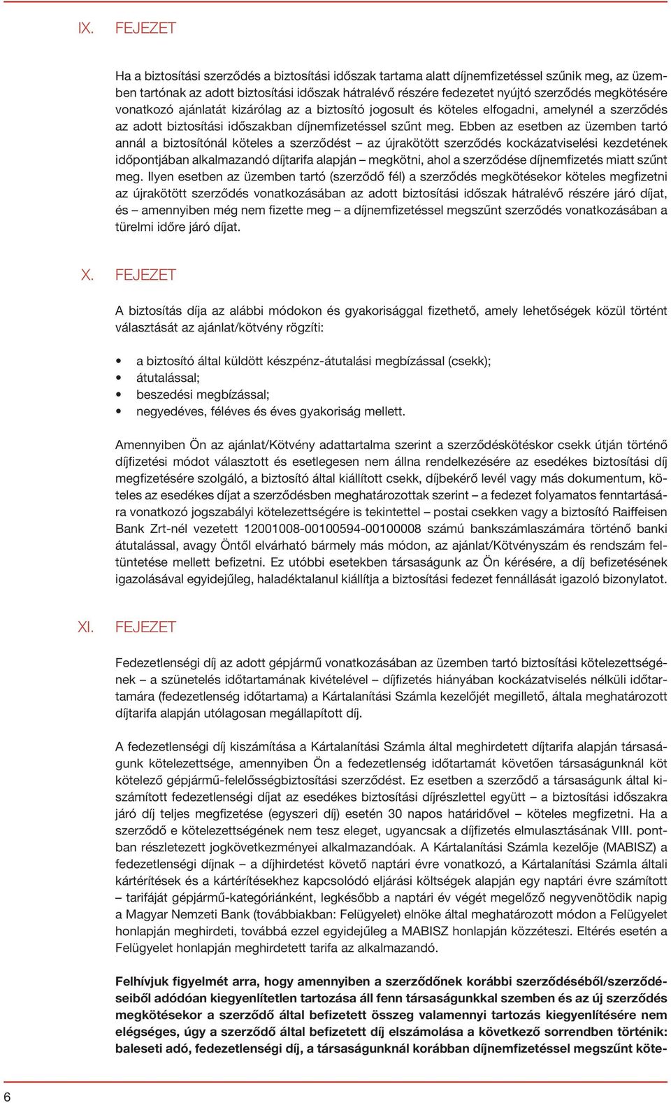 Ebben az esetben az üzemben tartó annál a biztosítónál köteles a szerződést az újrakötött szerződés kockázatviselési kezdetének időpontjában alkalmazandó díjtarifa alapján megkötni, ahol a szerződése