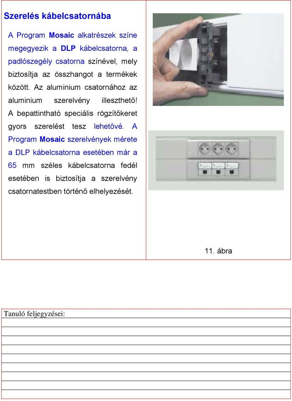 A bepattintható speciális rögzítőkeret gyors szerelést tesz lehetővé.