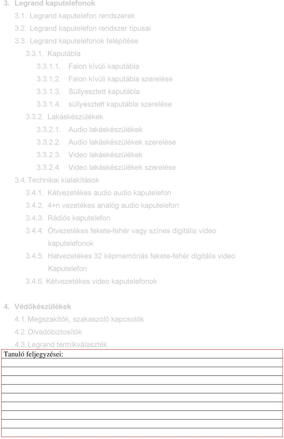 3.2.4. Video lakáskészülékek szerelése 3.4. Technikai kialakítások 3.4.1. Kétvezetékes audio audio kaputelefon 3.4.2. 4+n vezetékes analóg audio kaputelefon 3.4.3. Rádiós kaputelefon 3.4.4. Ötvezetékes fekete-fehér vagy színes digitális video kaputelefonok 3.