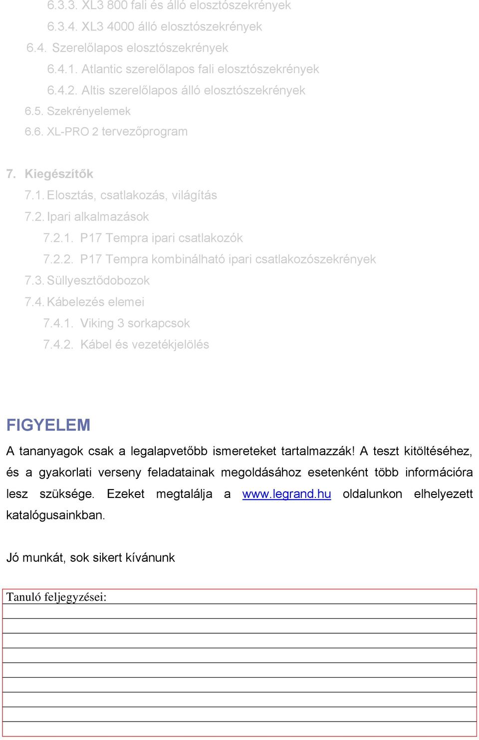 2.2. P17 Tempra kombinálható ipari csatlakozószekrények 7.3. Süllyesztődobozok 7.4. Kábelezés elemei 7.4.1. Viking 3 sorkapcsok 7.4.2. Kábel és vezetékjelölés FIGYELEM A tananyagok csak a legalapvetőbb ismereteket tartalmazzák!