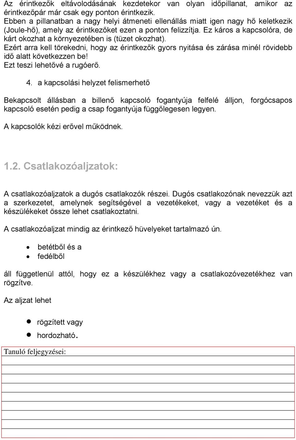 Ez káros a kapcsolóra, de kárt okozhat a környezetében is (tüzet okozhat). Ezért arra kell törekedni, hogy az érintkezők gyors nyitása és zárása minél rövidebb idő alatt következzen be!