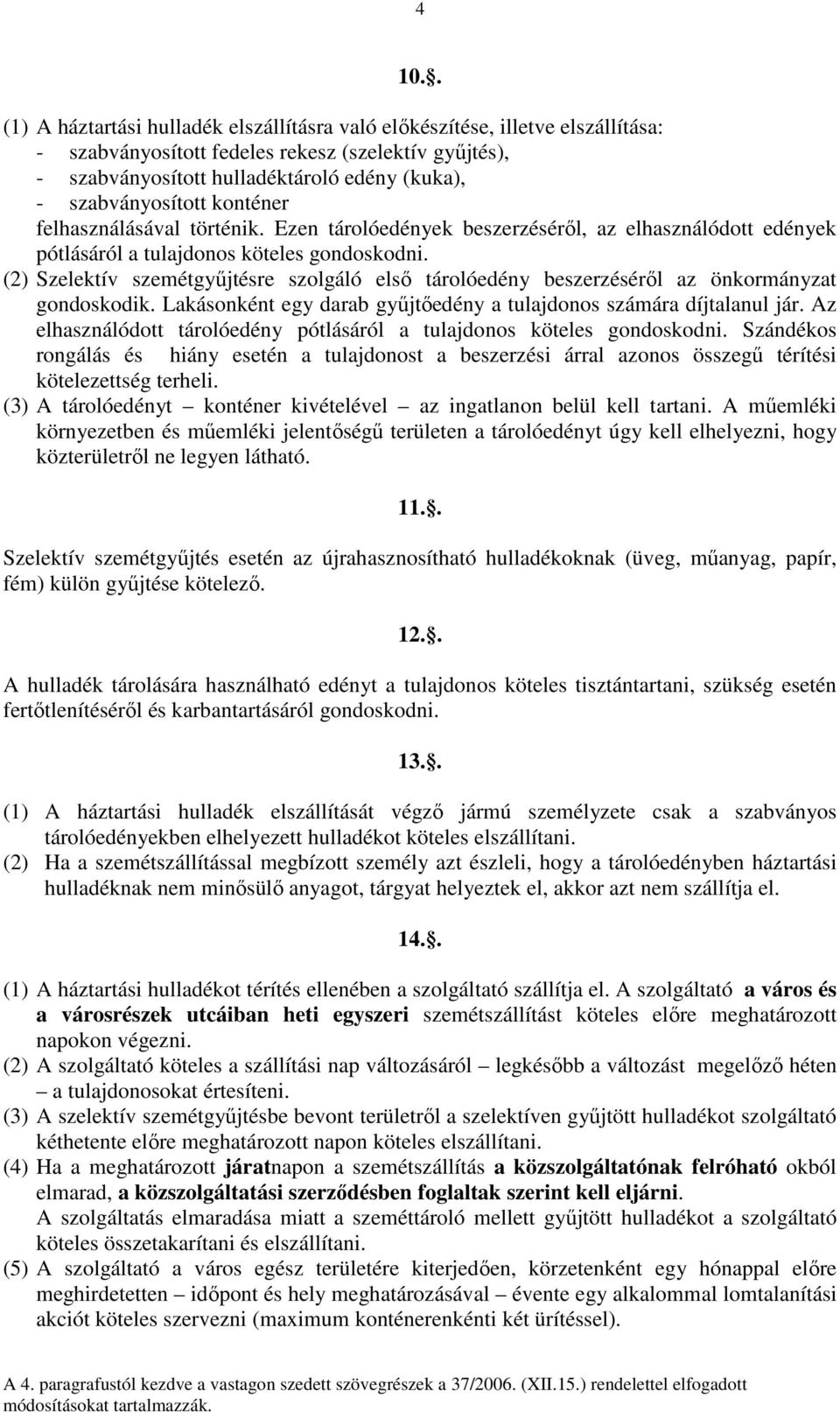 (2) Szelektív szemétgyőjtésre szolgáló elsı tárolóedény beszerzésérıl az önkormányzat gondoskodik. Lakásonként egy darab győjtıedény a tulajdonos számára díjtalanul jár.