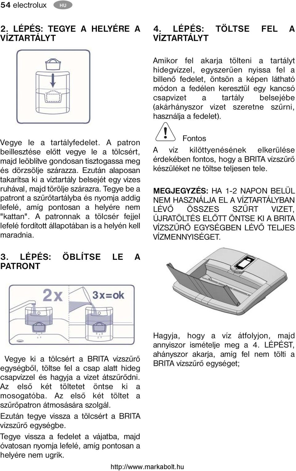 tartály belsejébe (akárhányszor vizet szeretne szűrni, használja a fedelet). Vegye le a tartályfedelet.