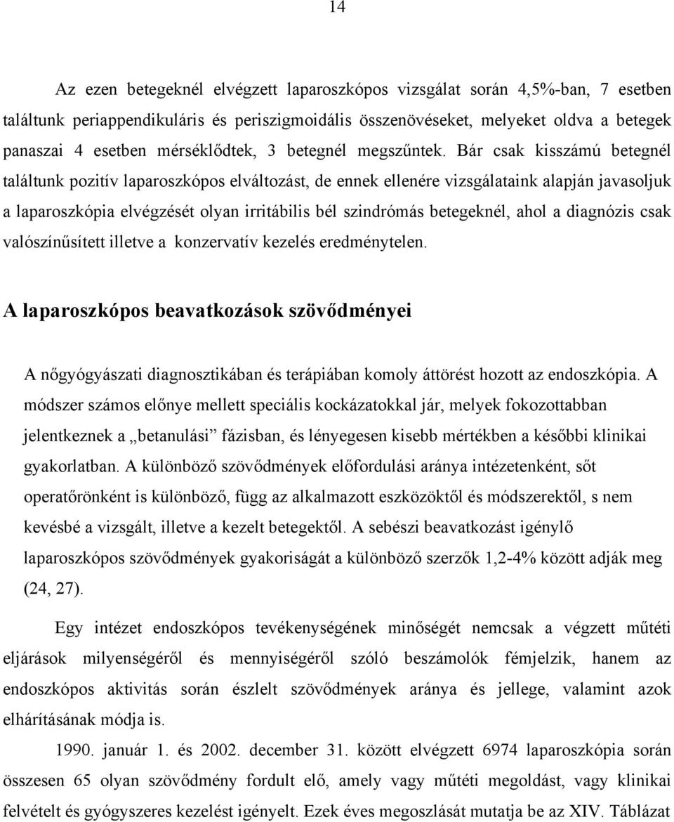 Bár csak kisszámú betegnél találtunk pozitív laparoszkópos elváltozást, de ennek ellenére vizsgálataink alapján javasoljuk a laparoszkópia elvégzését olyan irritábilis bél szindrómás betegeknél, ahol