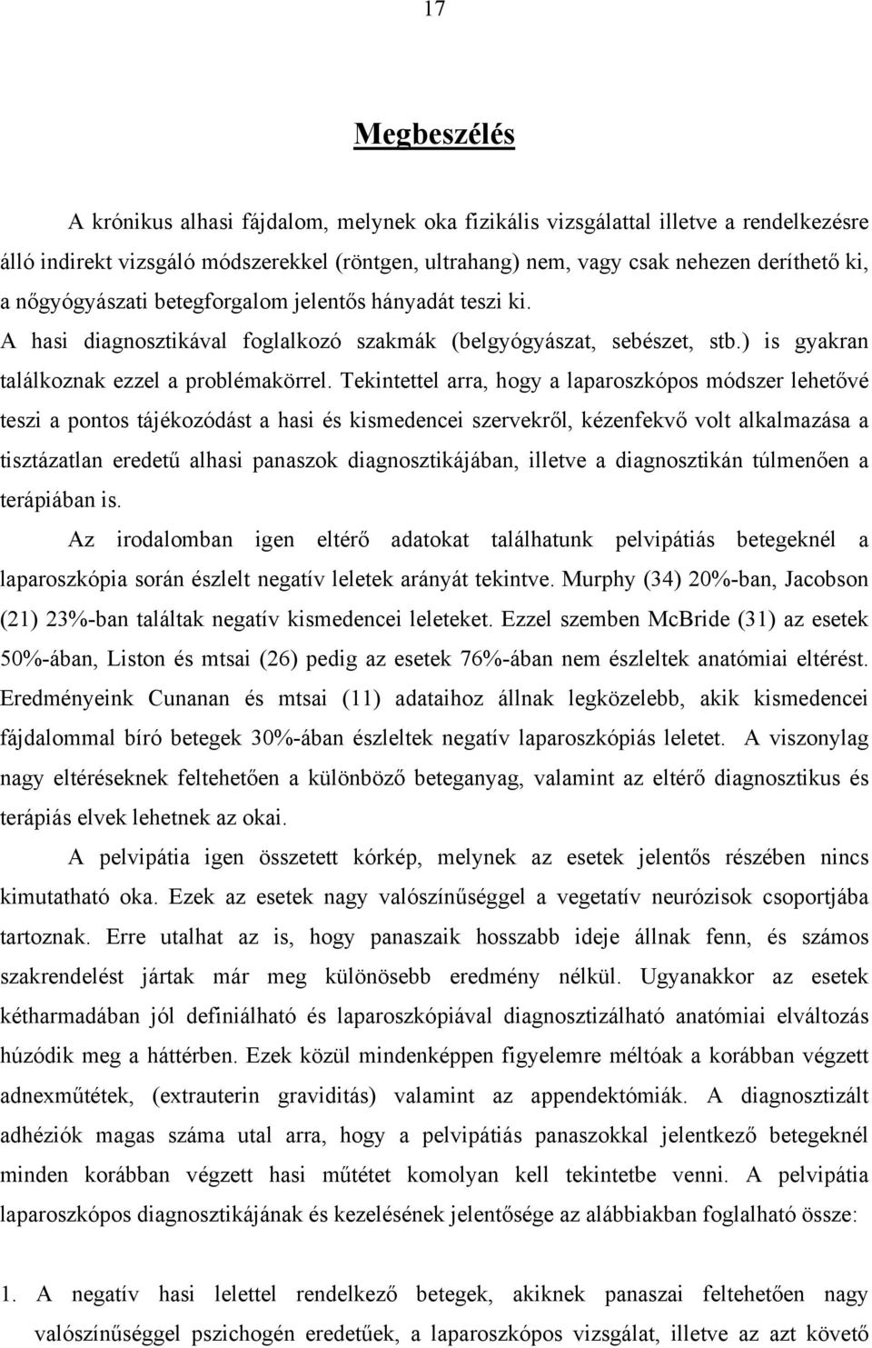 Tekintettel arra, hogy a laparoszkópos módszer lehetővé teszi a pontos tájékozódást a hasi és kismedencei szervekről, kézenfekvő volt alkalmazása a tisztázatlan eredetű alhasi panaszok