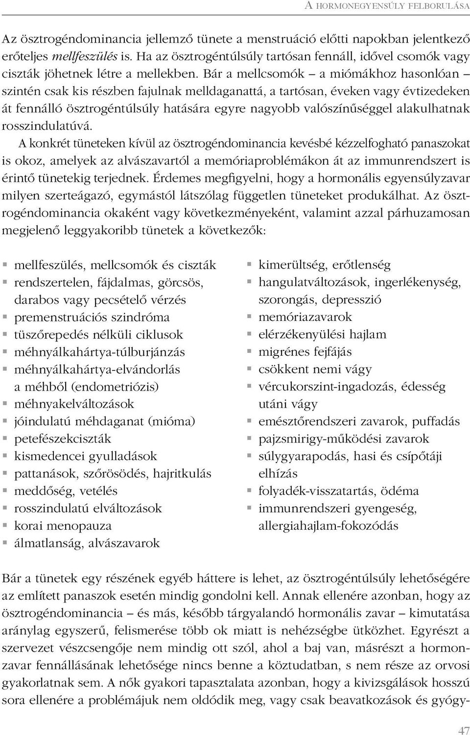 Bár a mellcsomók a miómákhoz hasonlóan szintén csak kis részben fajulnak melldaganattá, a tartósan, éveken vagy évtizedeken át fennálló ösztrogéntúlsúly hatására egyre nagyobb valószínűséggel