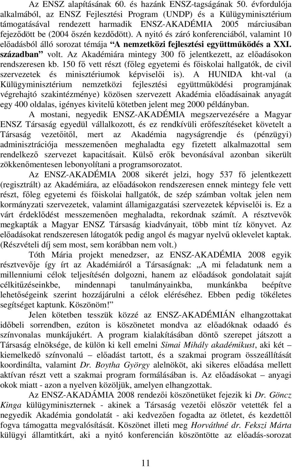 A nyitó és záró konferenciából, valamint 10 előadásból álló sorozat témája A nemzetközi fejlesztési együttműködés a XXI. században volt.