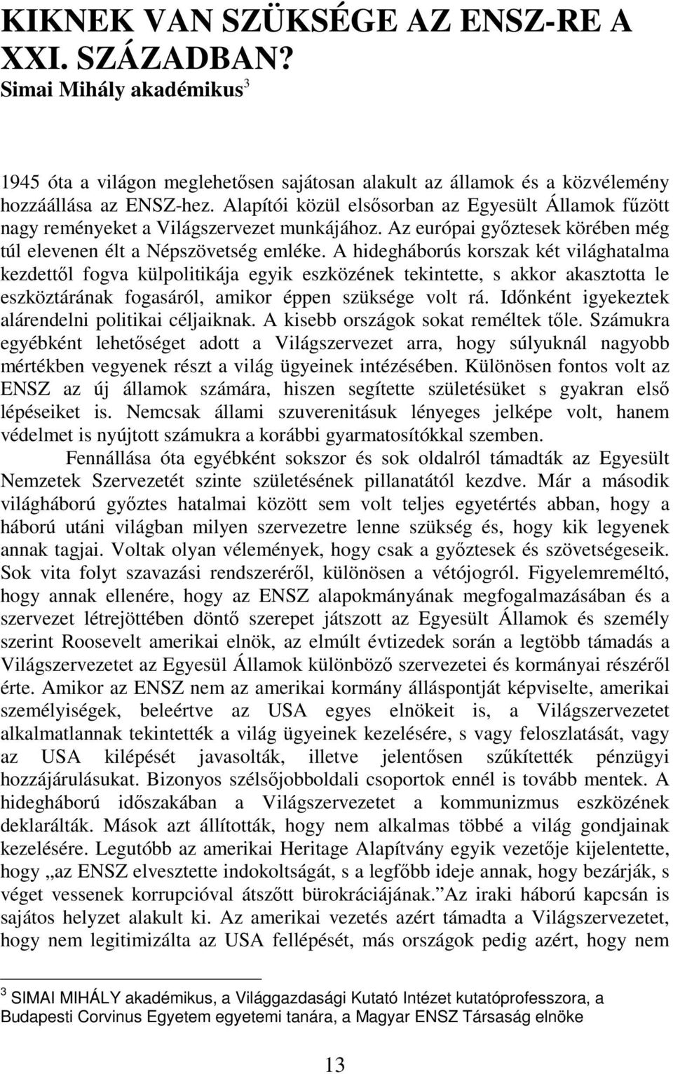 A hidegháborús korszak két világhatalma kezdettől fogva külpolitikája egyik eszközének tekintette, s akkor akasztotta le eszköztárának fogasáról, amikor éppen szüksége volt rá.