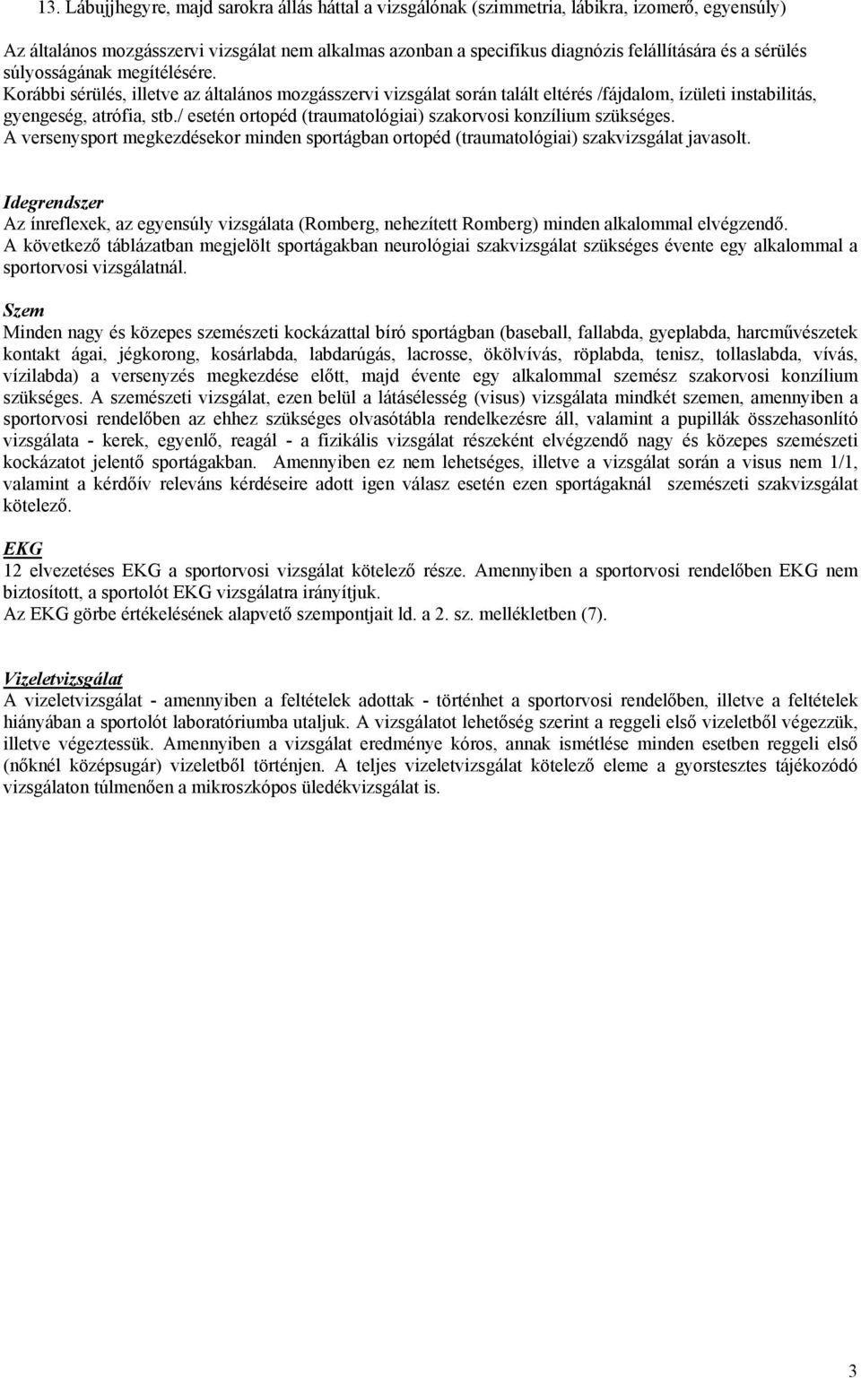 / esetén ortopéd (traumatológiai) szakorvosi konzílium szükséges. A versenysport megkezdésekor minden sportágban ortopéd (traumatológiai) szakvizsgálat javasolt.