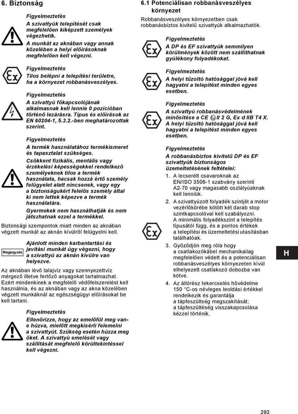 A szivattyú főkapcsolójának alkalmasnak kell lennie 0 pozícióban történő lezárásra. Típus és előírások az EN 60204-1, 5.3.2.-ben meghatározottak szerint.