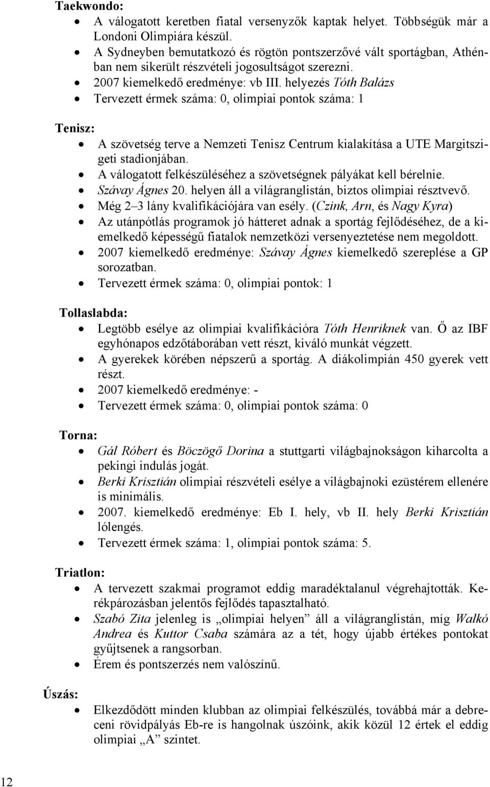 helyezés Tóth Balázs Tervezett érmek száma: 0, olimpiai pontok száma: 1 Tenisz: A szövetség terve a Nemzeti Tenisz Centrum kialakítása a UTE Margitszigeti stadionjában.