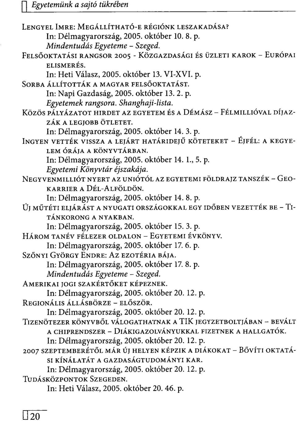 október 13. 2. p. Egyetemek rangsora. Shanghaji-lista. Közös PÁLYÁZATOT HIRDET AZ EGYETEM ÉS A DÉMÁSZ - FÉLMILLIÓVAL DÍJAZ- ZÁK A LEGJOBB ÖTLETET. In: Délmagyarország, 2005. október 14. 3. p. INGYEN VETTÉK VISSZA A LEJÁRT HATÁRIDEJŰ KÖTETEKET - EJFÉL: A KEGYE- LEM ÓRÁJA A KÖNYVTÁRBAN.