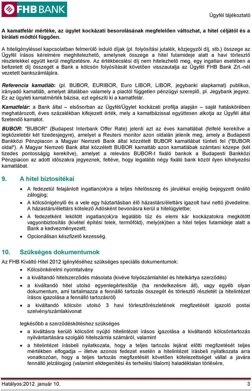 Az értékbecslési díj nem hitelezhető meg, egy ingatlan esetében a befizetett díj összegét a Bank a kölcsön folyósítását követően visszautalja az Ügyfél FHB Bank Zrt.-nél vezetett bankszámlájára.