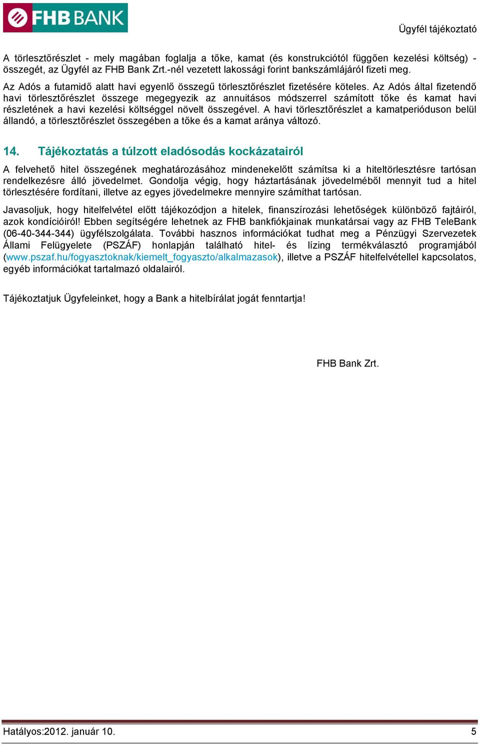 Az Adós által fizetendő havi törlesztőrészlet összege megegyezik az annuitásos módszerrel számított tőke és kamat havi részletének a havi kezelési költséggel növelt összegével.