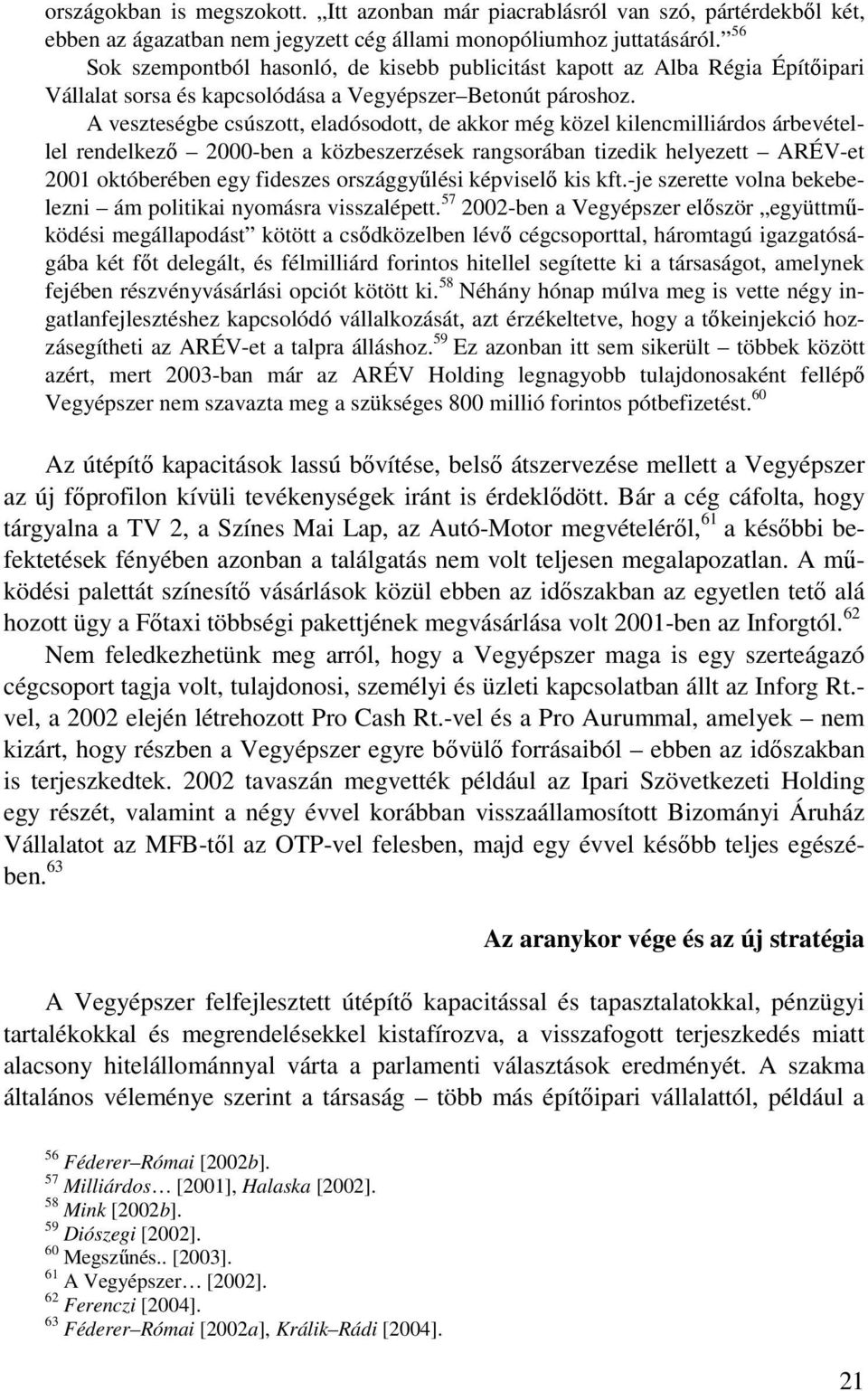 A veszteségbe csúszott, eladósodott, de akkor még közel kilencmilliárdos árbevétellel rendelkezı 2000-ben a közbeszerzések rangsorában tizedik helyezett ARÉV-et 2001 októberében egy fideszes