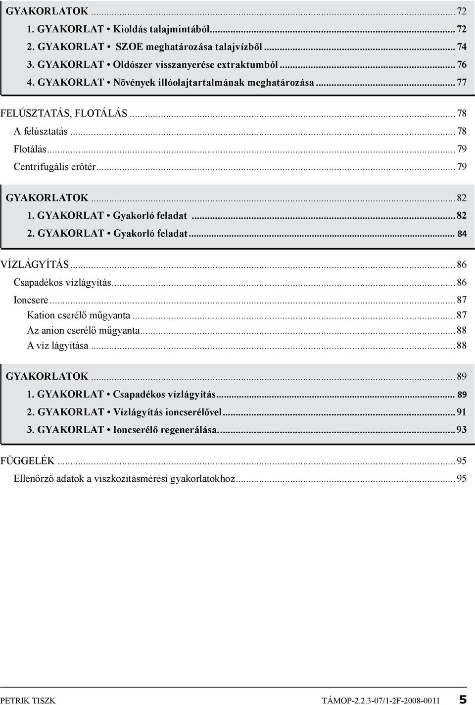 gyakorlat Gyakorló feladat... 84 Vízlágyítás...86 Csapadékos vízlágyítás...86 Ioncsere...87 Kation cserélő műgyanta...87 Az anion cserélő műgyanta...88 A víz lágyítása...88 Gyakorlatok...89 1.