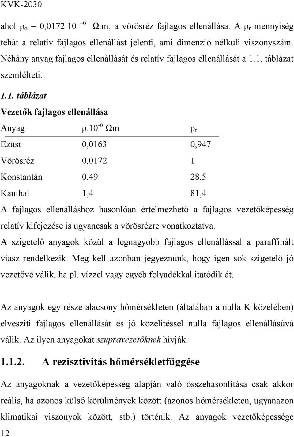 10-6 Ωm ρ r Ezüst 0,0163 0,947 Vörösréz 0,0172 1 Konstantán 0,49 28,5 Kanthal 1,4 81,4 A fajlagos ellenálláshoz hasonlóan értelmezhető a fajlagos vezetőképesség relatív kifejezése is ugyancsak a