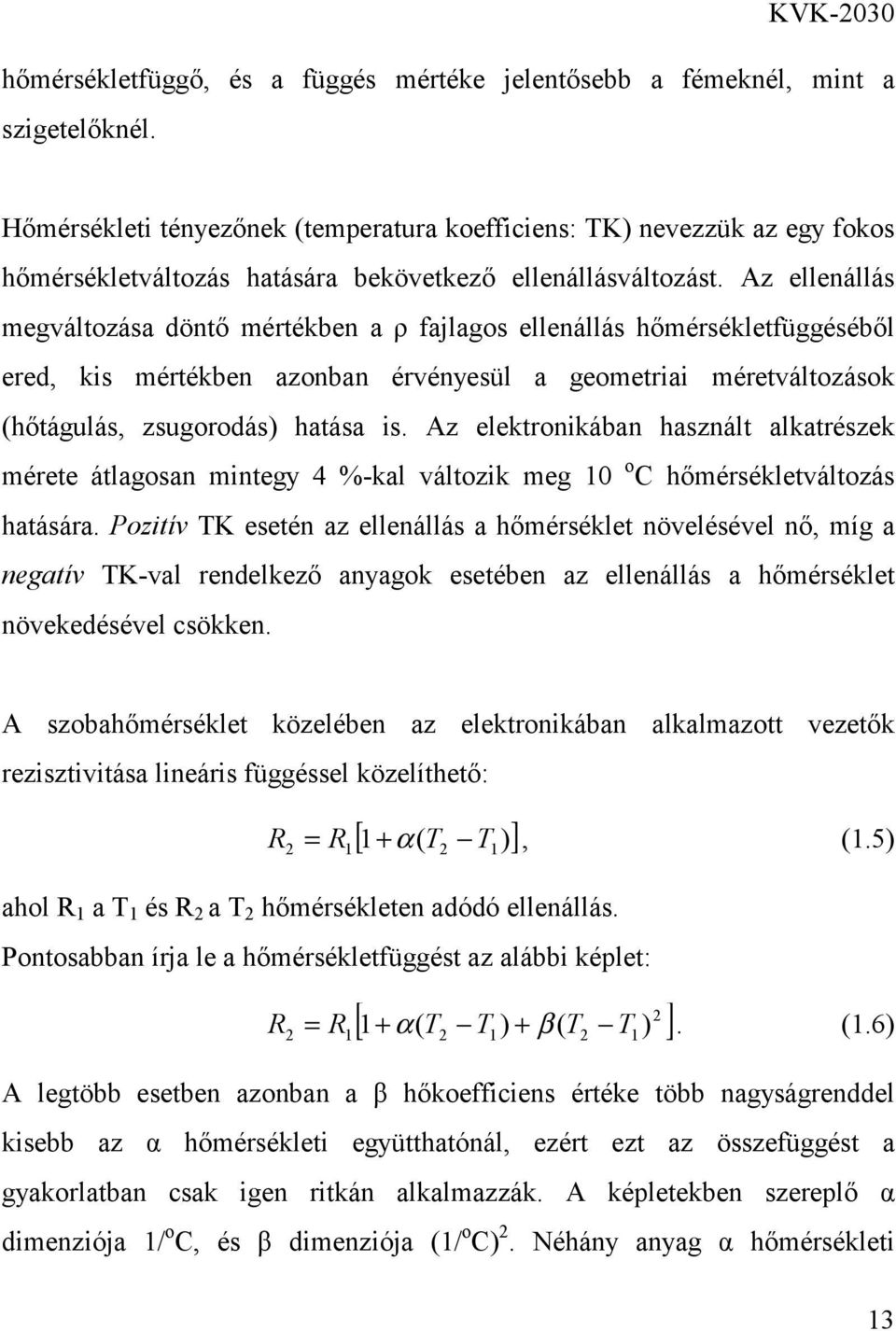 Az ellenállás megváltozása döntő mértékben a ρ fajlagos ellenállás hőmérsékletfüggéséből ered, kis mértékben azonban érvényesül a geometriai méretváltozások (hőtágulás, zsugorodás) hatása is.