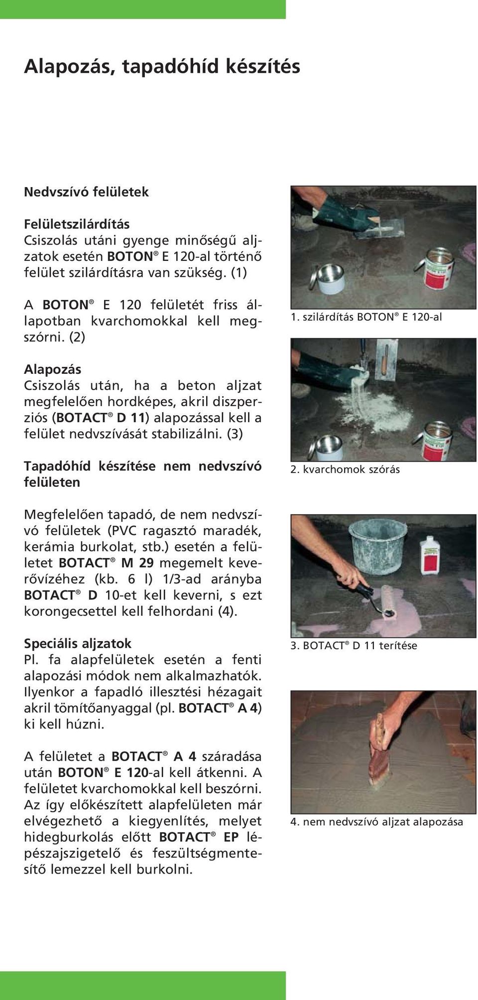 szilárdítás BOTON E 120-al Alapozás Csiszolás után, ha a beton aljzat megfelelôen hordképes, akril diszper - ziós (BOTACT D 11) alapozással kell a felület nedvszívását stabilizálni.