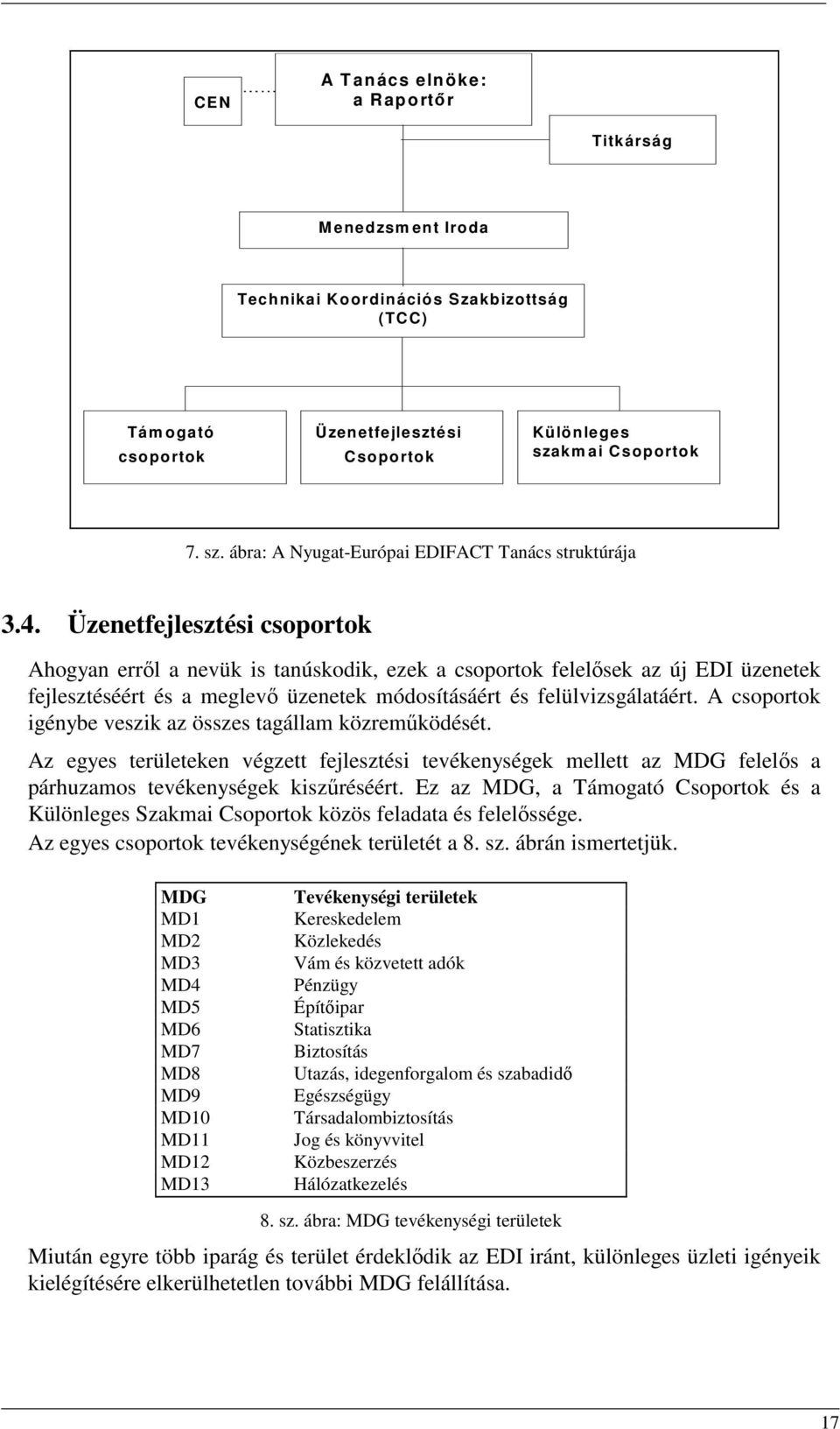 Üzenetfejlesztési csoportok Ahogyan errıl a nevük is tanúskodik, ezek a csoportok felelısek az új EDI üzenetek fejlesztéséért és a meglevı üzenetek módosításáért és felülvizsgálatáért.