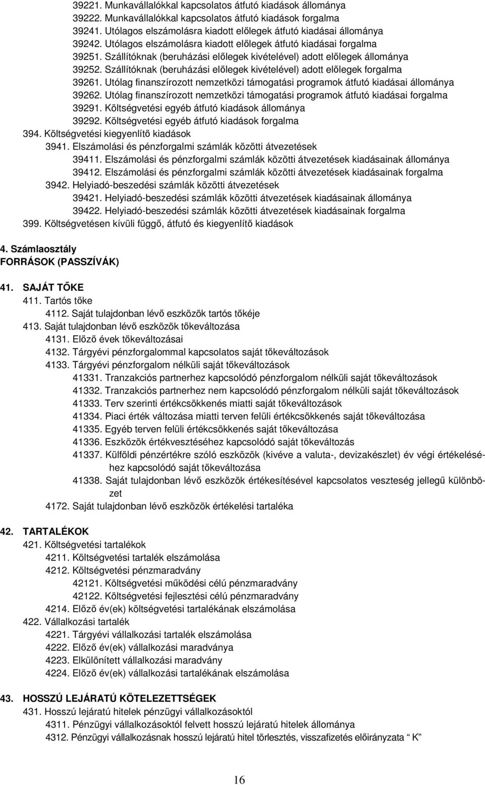 Szállítóknak (beruházási előlegek kivételével) adott előlegek állománya 39252. Szállítóknak (beruházási előlegek kivételével) adott előlegek forgalma 39261.