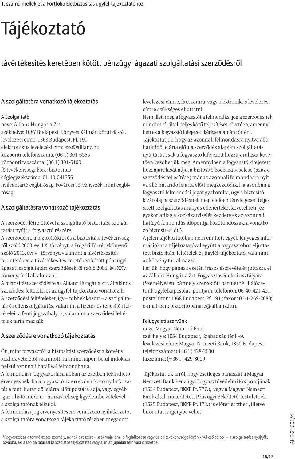 hu központi telefonszáma: (06 1) 301-6565 központi faxszáma: (06 1) 301-6100 fő tevékenységi köre: biztosítás cégjegyzékszáma: 01-10-041356 nyilvántartó cégbíróság: Fővárosi Törvényszék, mint