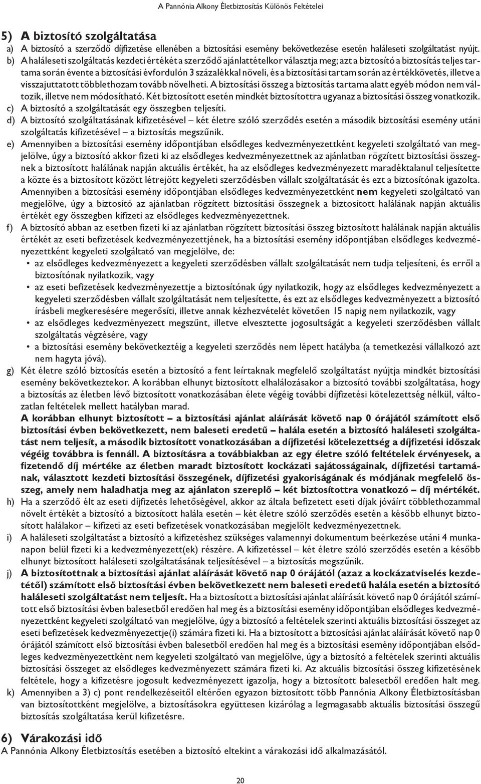 b) A haláleseti szolgáltatás kezdeti értékét a szerződő ajánlattételkor választja meg; azt a biztosító a biztosítás teljes tartama során évente a biztosítási évfordulón 3 százalékkal növeli, és a