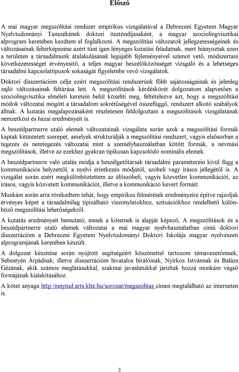 A megszólítási változatok jellegzetességeinek és változásainak feltérképezése azért tűnt igen lényeges kutatási feladatnak, mert hiányoztak ezen a területen a társadalmunk átalakulásának legújabb