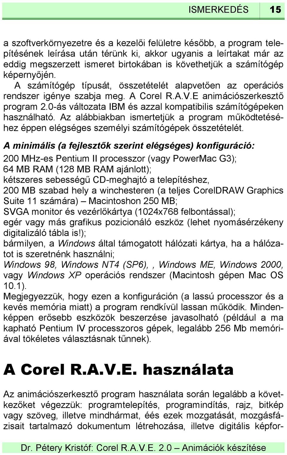 0-ás változata IBM és azzal kompatibilis számítógépeken használható. Az alábbiakban ismertetjük a program működtetéséhez éppen elégséges személyi számítógépek összetételét.