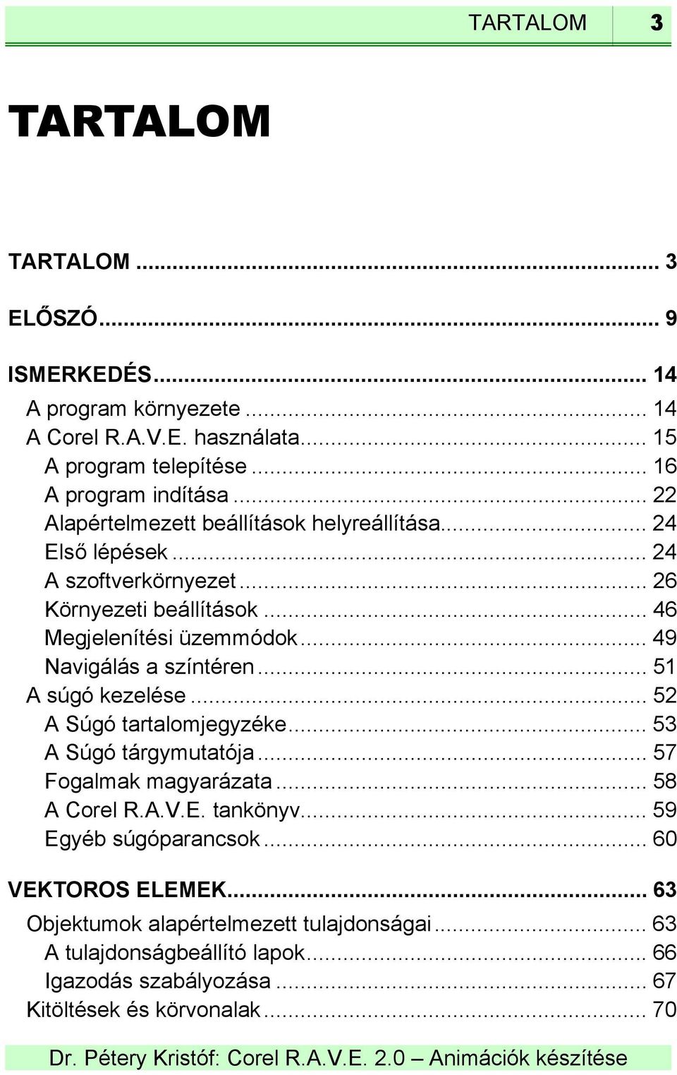 .. 49 Navigálás a színtéren... 51 A súgó kezelése... 52 A Súgó tartalomjegyzéke... 53 A Súgó tárgymutatója... 57 Fogalmak magyarázata... 58 A Corel R.A.V.E. tankönyv.