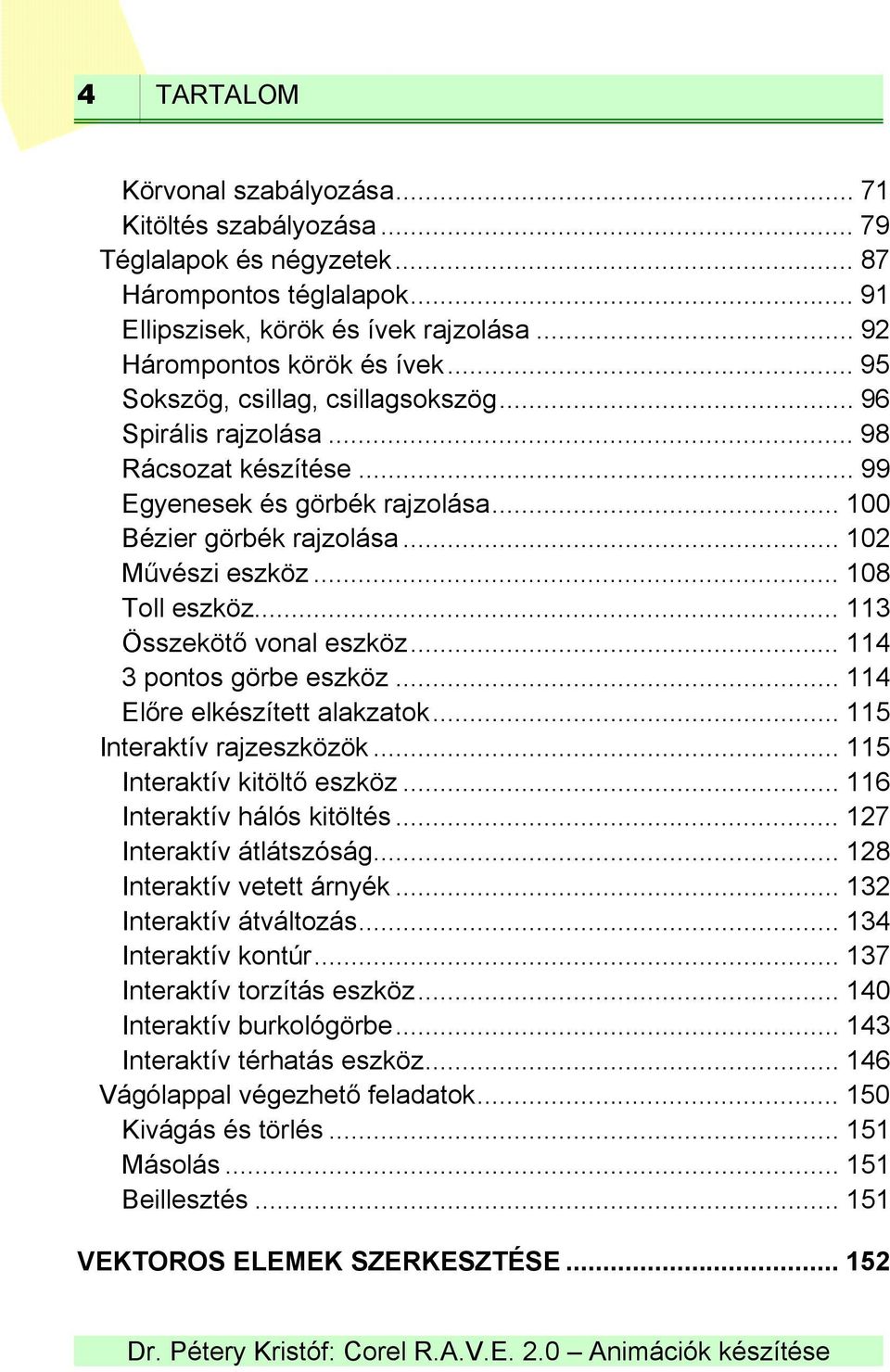 .. 113 Összekötő vonal eszköz... 114 3 pontos görbe eszköz... 114 Előre elkészített alakzatok... 115 Interaktív rajzeszközök... 115 Interaktív kitöltő eszköz... 116 Interaktív hálós kitöltés.