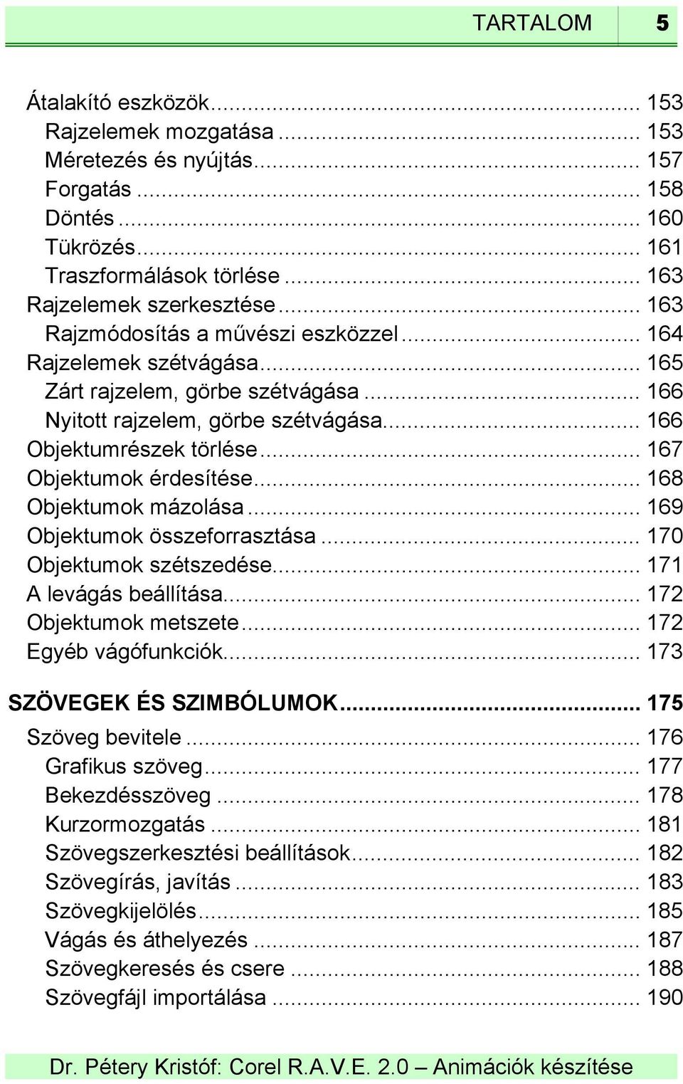 .. 167 Objektumok érdesítése... 168 Objektumok mázolása... 169 Objektumok összeforrasztása... 170 Objektumok szétszedése... 171 A levágás beállítása... 172 Objektumok metszete... 172 Egyéb vágófunkciók.