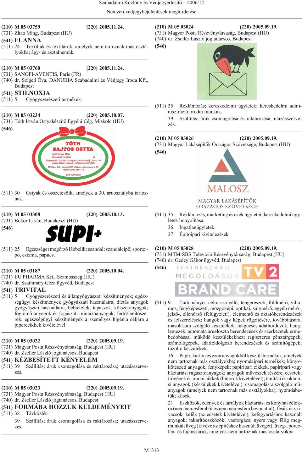 (210) M 05 03234 (220) 2005.10.07. (731) Tóth István Ostyakészítõ Egyéni Cég, Miskolc (HU) 39 Szállítás; áruk csomagolása és raktározása; utazásszervezés. (210) M 05 03026 (220) 2005.09.19.