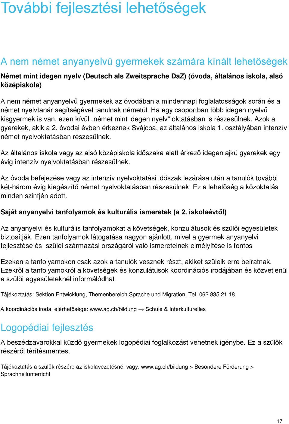 Ha egy csoportban több idegen nyelvű kisgyermek is van, ezen kívül német mint idegen nyelv oktatásban is részesülnek. Azok a gyerekek, akik a 2. óvodai évben érkeznek Svájcba, az általános iskola 1.