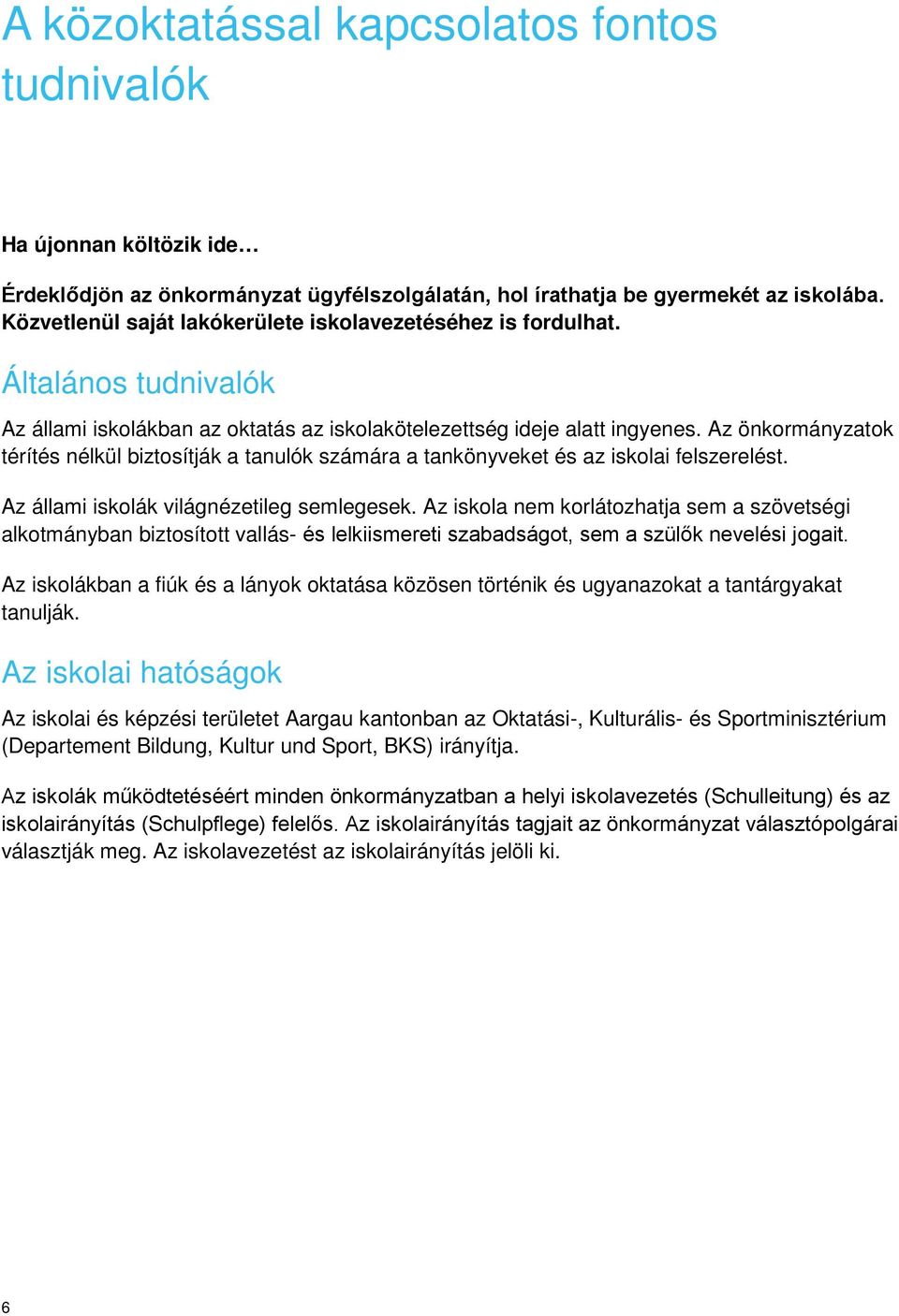 Az önkormányzatok térítés nélkül biztosítják a tanulók számára a tankönyveket és az iskolai felszerelést. Az állami iskolák világnézetileg semlegesek.