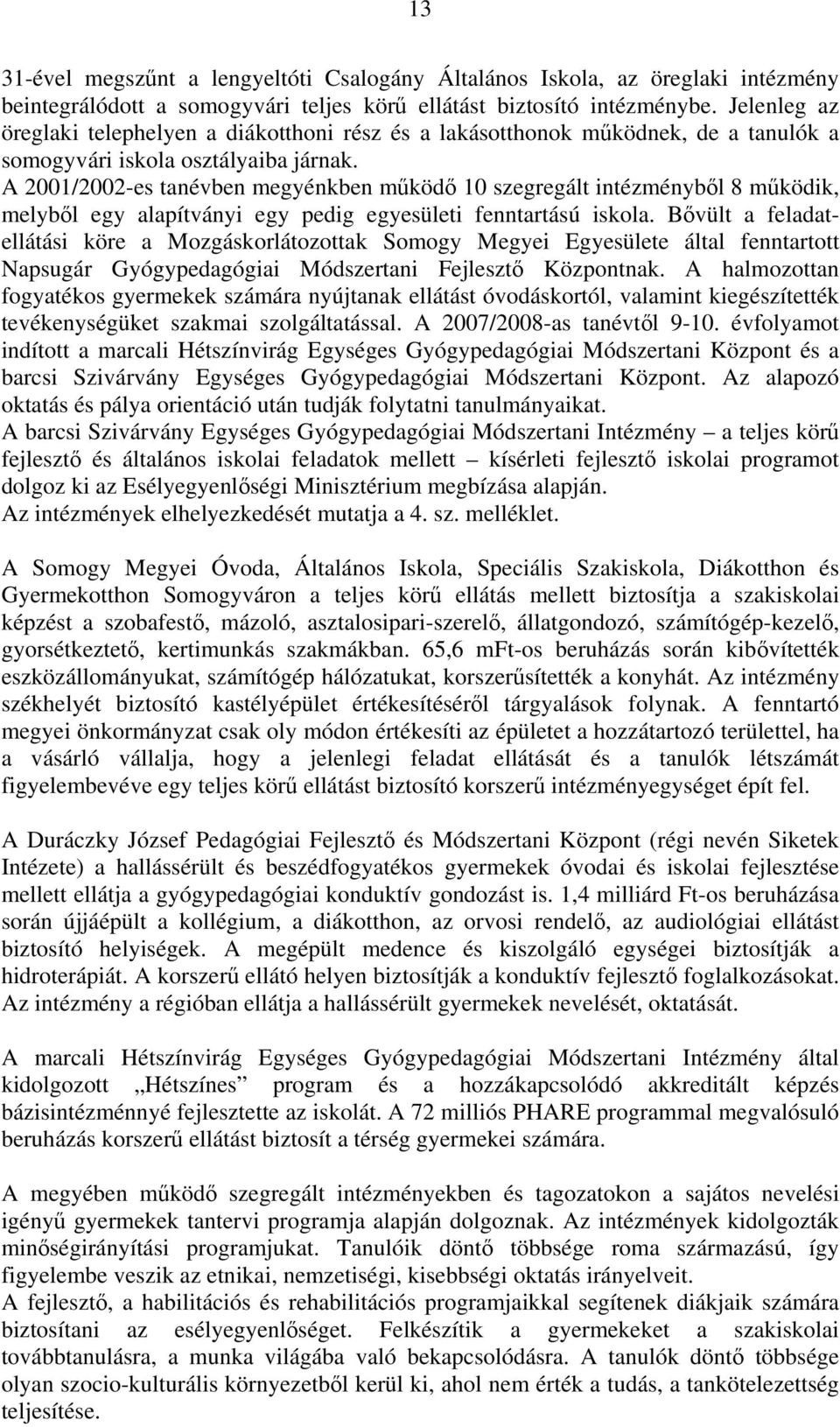 A 2001/2002-es tanévben megyénkben működő 10 szegregált intézményből 8 működik, melyből egy alapítványi egy pedig egyesületi fenntartású iskola.