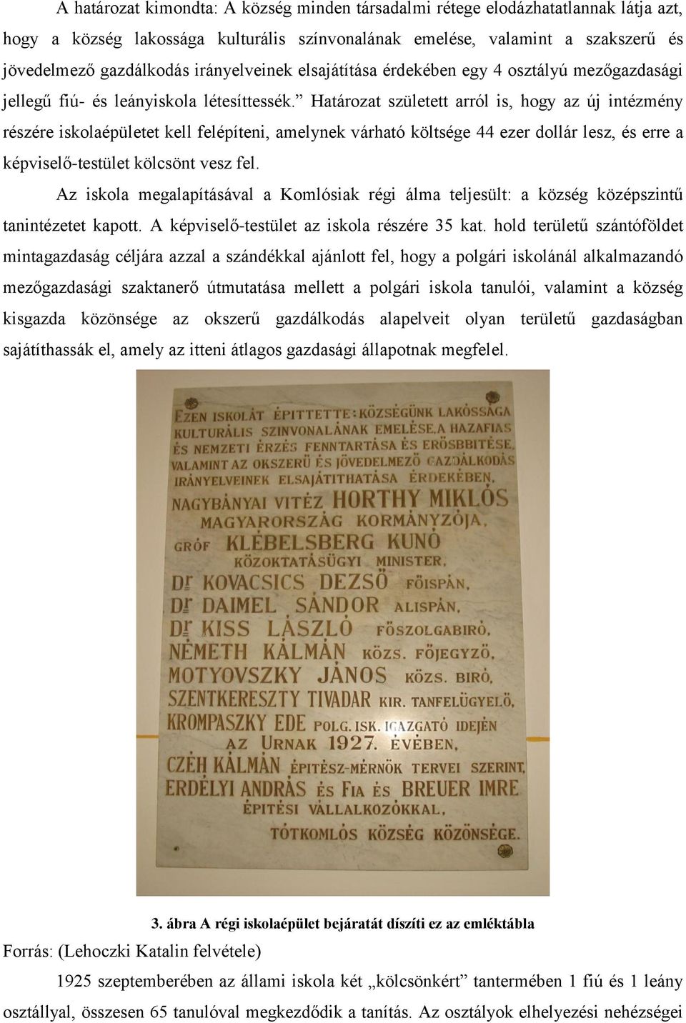 Határozat született arról is, hogy az új intézmény részére iskolaépületet kell felépíteni, amelynek várható költsége 44 ezer dollár lesz, és erre a képviselő-testület kölcsönt vesz fel.