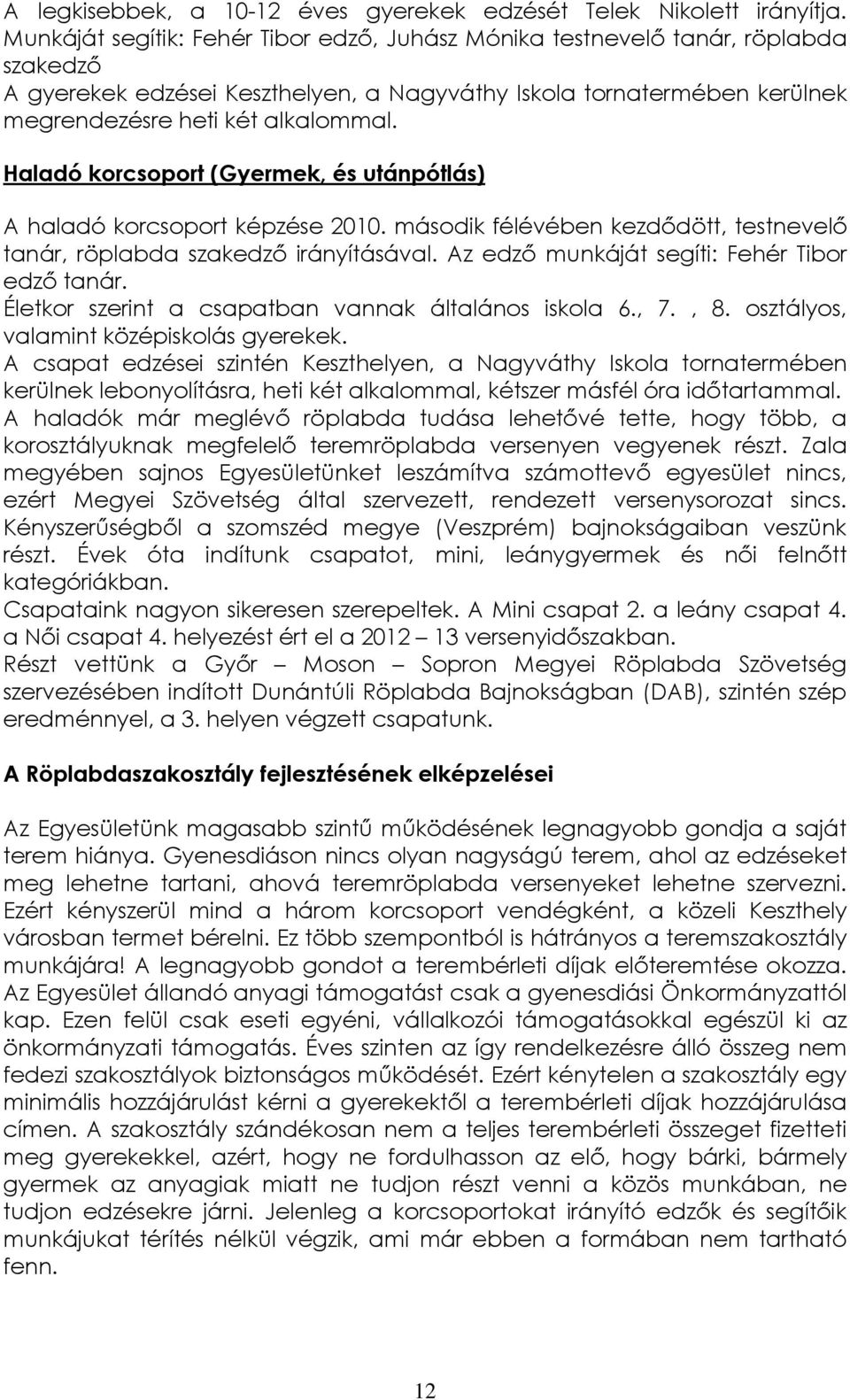 Haladó korcsoport (Gyermek, és utánpótlás) A haladó korcsoport képzése 2010. második félévében kezdődött, testnevelő tanár, röplabda szakedző irányításával.