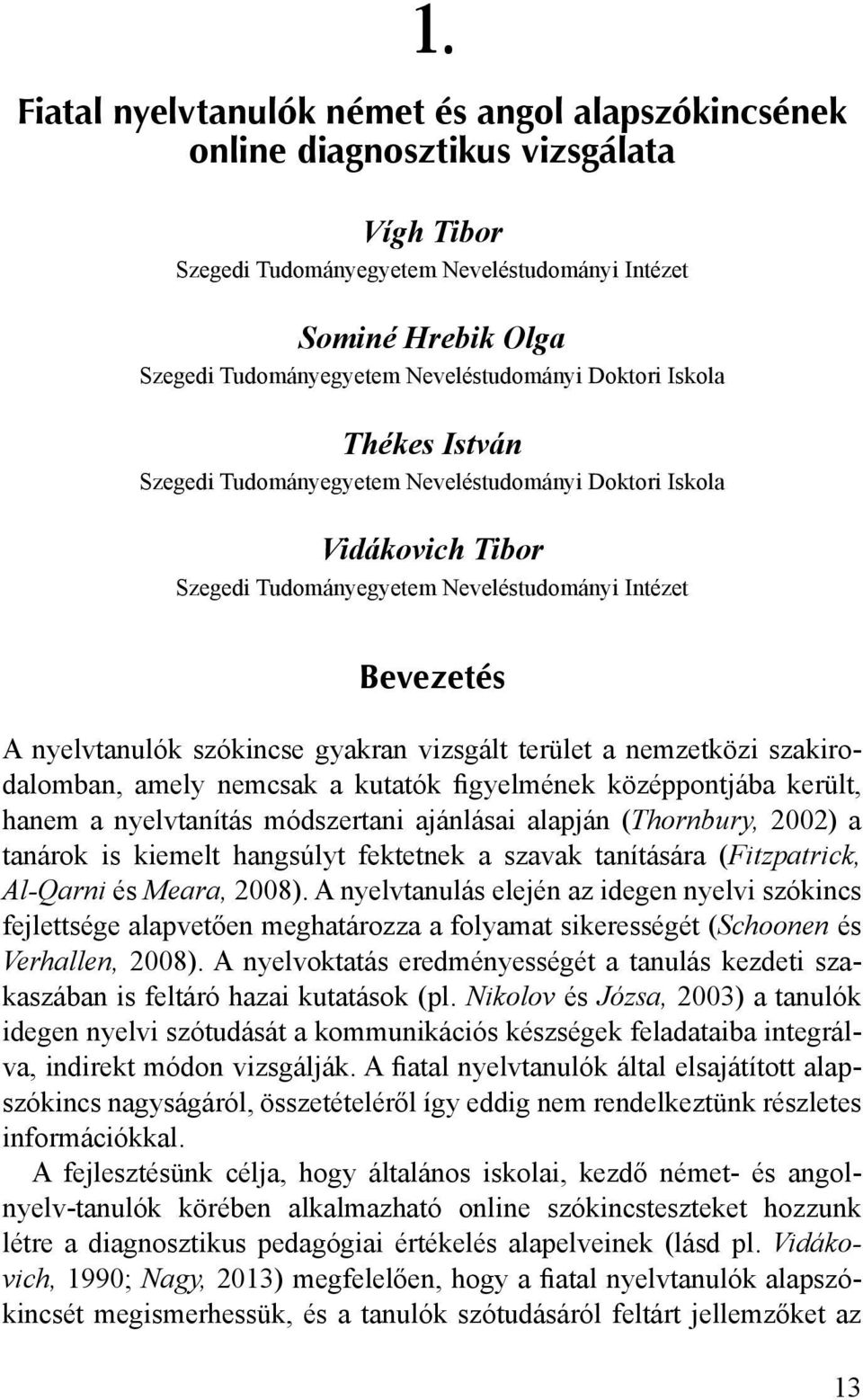 szókincse gyakran vizsgált terület a nemzetközi szakirodalomban, amely nemcsak a kutatók figyelmének középpontjába került, hanem a nyelvtanítás módszertani ajánlásai alapján (Thornbury, 2002) a