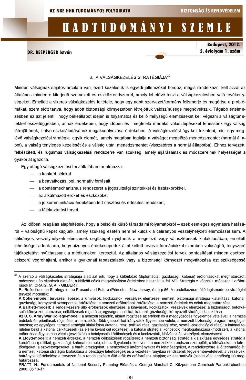 Emellett a sikeres válságkezelés feltétele, hogy egy adott szervezet/kormány felismerje és megértse a problémákat, szem előtt tartva, hogy adott biztonsági környezetben létrejöttük valószínűsége