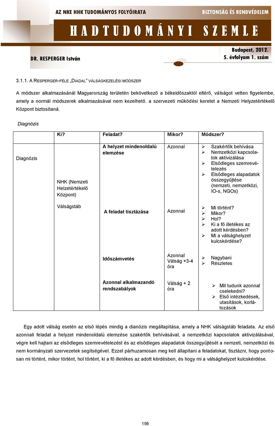 Diagnózis NHK (Nemzeti Helzetértékelő Központ) A helyzet mindenoldalú elemzése Azonnal Szakértők behívása Nemzetközi kapcsolatok aktivizálása Elsődleges szemrevételezés Elsődleges alapadatok