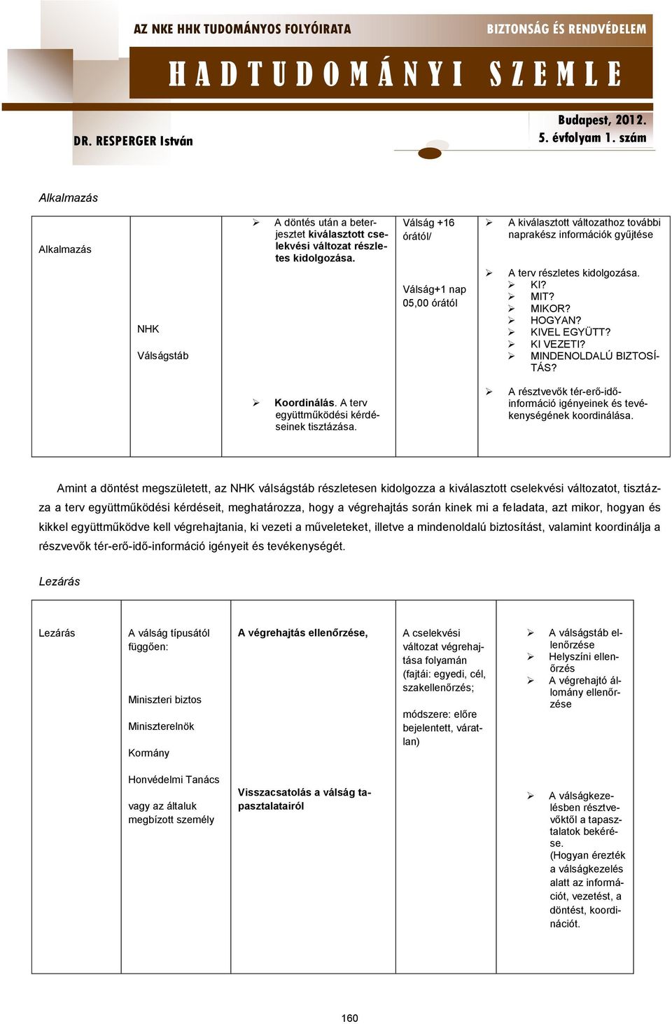 MINDENOLDALÚ BIZTOSÍ- TÁS? Koordinálás. A terv együttműködési kérdéseinek tisztázása. A résztvevők tér-erő-időinformáció igényeinek és tevékenységének koordinálása.