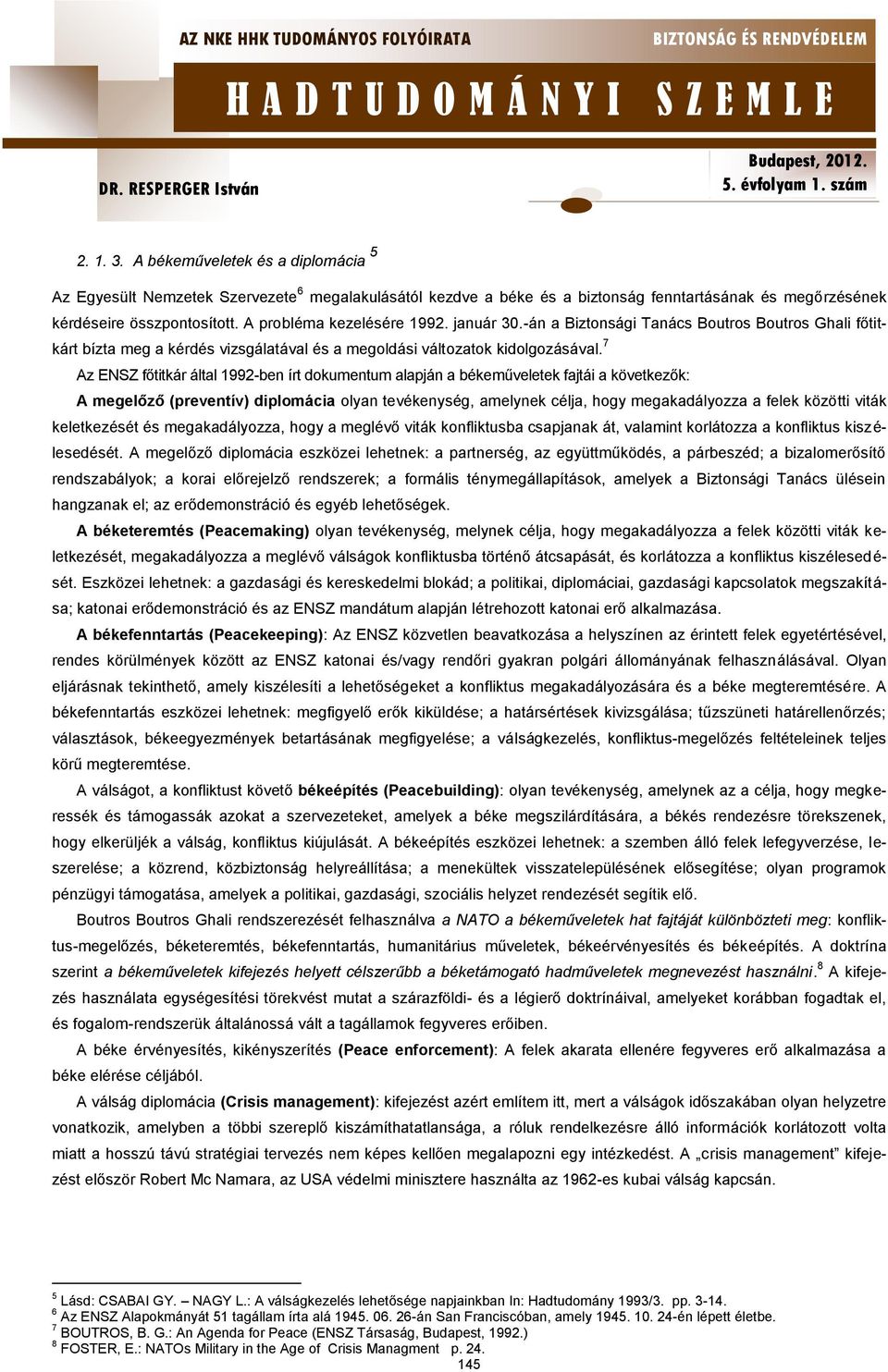 7 Az ENSZ főtitkár által 1992-ben írt dokumentum alapján a békeműveletek fajtái a következők: A megelőző (preventív) diplomácia olyan tevékenység, amelynek célja, hogy megakadályozza a felek közötti