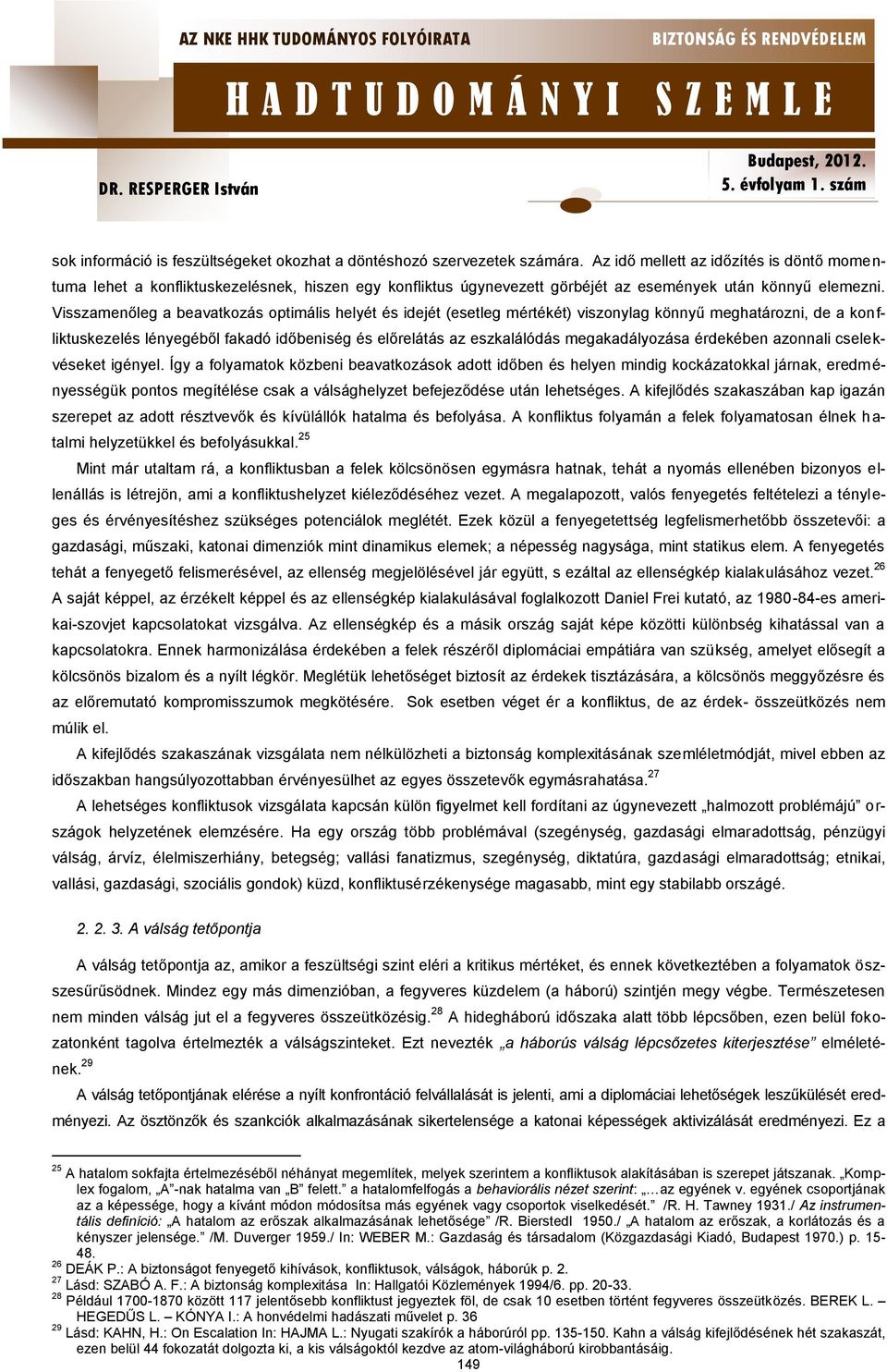 Visszamenőleg a beavatkozás optimális helyét és idejét (esetleg mértékét) viszonylag könnyű meghatározni, de a konfliktuskezelés lényegéből fakadó időbeniség és előrelátás az eszkalálódás
