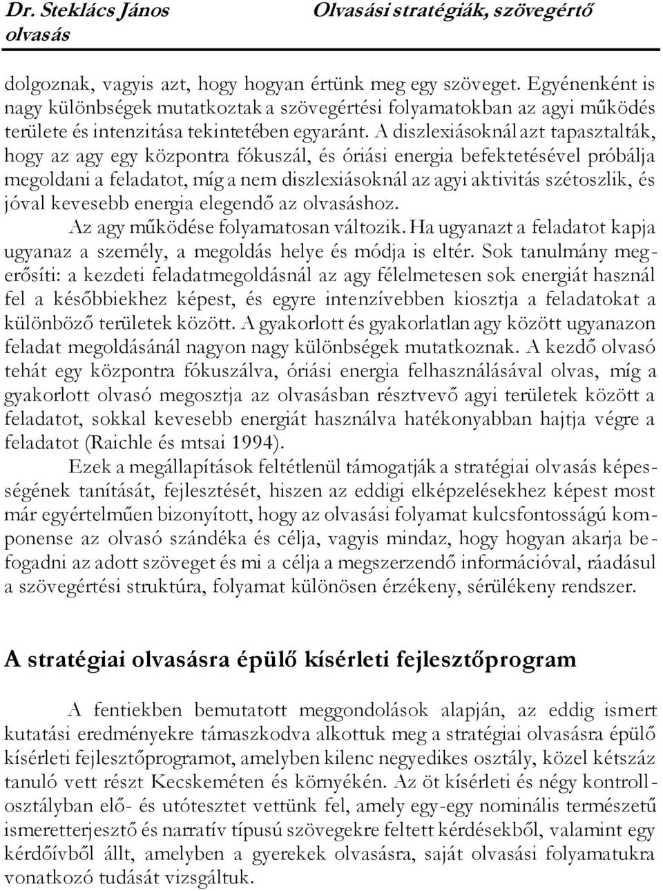 A diszlexiásoknál azt tapasztalták, hogy az agy egy központra fókuszál, és óriási energia befektetésével próbálja megoldani a feladatot, míg a nem diszlexiásoknál az agyi aktivitás szétoszlik, és