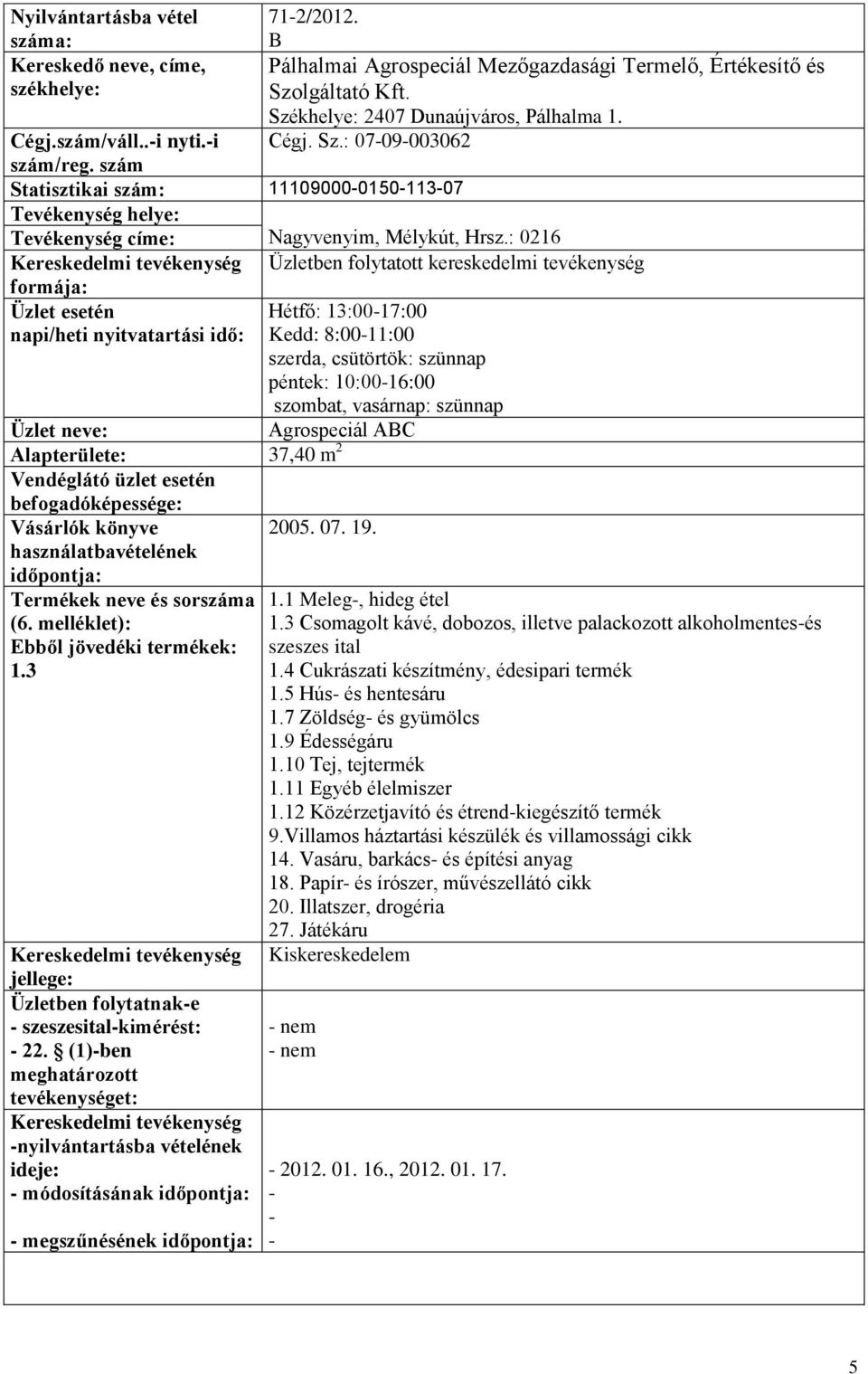 : 0216 Üzletben folytatott kereskedelmi tevékenység Hétfő: 13:0017:00 Kedd: 8:0011:00 szerda, csütörtök: szünnap péntek: 10:0016:00 szombat, vasárnap: szünnap Agrospeciál AC Alapterülete: 37,40 m 2